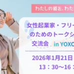 わたしの道を、わたしがつくる。 女性起業家・フリーランスのためのトークショー＆交流会 in YOXO BOX